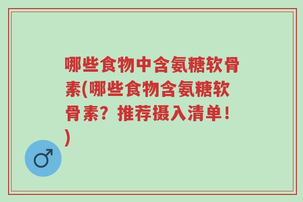 哪些食物中含氨糖软骨素(哪些食物含氨糖软骨素?推荐摄入清单!)-第1张图片-超越 哪些食物中含氨糖软骨素(哪些食物含氨糖软骨素?推荐摄入清单!)-第1张图片-超越