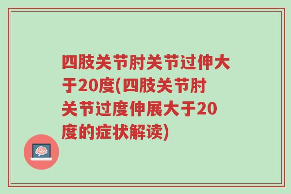四肢关节肘关节过伸大于20度(四肢关节肘关节过度伸展大于20度的症状解读)-第1张图片-超越