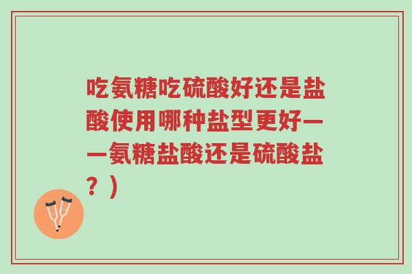 吃氨糖吃硫酸好还是盐酸使用哪种盐型更好——氨糖盐酸还是硫酸盐？)-第1张图片-超越