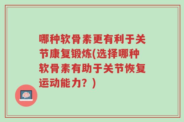 哪种软骨素更有利于关节康复锻炼(选择哪种软骨素有助于关节恢复运动能力?)-第1张图片-超越 哪种软骨素更有利于关节康复锻炼(选择哪种软骨素有助于关节恢复运动能力?)-第1张图片-超越