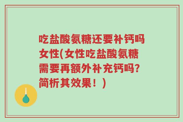 吃盐酸氨糖还要补钙吗女性(女性吃盐酸氨糖需要再额外补充钙吗?简析其效果!)-第1张图片-超越 吃盐酸氨糖还要补钙吗女性(女性吃盐酸氨糖需要再额外补充钙吗?简析其效果!)-第1张图片-超越
