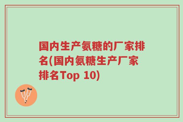 国内生产氨糖的厂家排名(国内氨糖生产厂家排名Top 10)-第1张图片-超越 国内生产氨糖的厂家排名(国内氨糖生产厂家排名Top 10)-第1张图片-超越