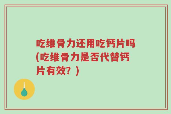 吃维骨力还用吃钙片吗(吃维骨力是否代替钙片有效?)-第1张图片-超越 吃维骨力还用吃钙片吗(吃维骨力是否代替钙片有效?)-第1张图片-超越
