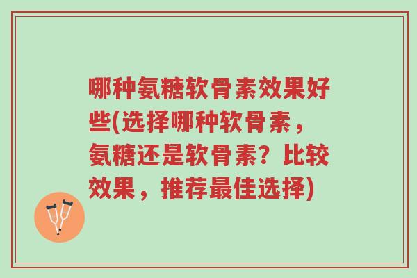 哪种氨糖软骨素效果好些(选择哪种软骨素,氨糖还是软骨素?比较效果,推荐最佳选择)-第1张图片-超越 哪种氨糖软骨素效果好些(选择哪种软骨素,氨糖还是软骨素?比较效果,推荐最佳选择)-第1张图片-超越