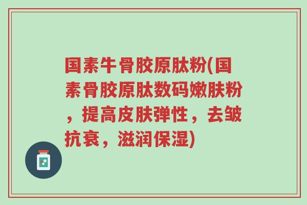 国素牛骨胶原肽粉(国素骨胶原肽数码嫩肤粉,提高皮肤弹性,去皱抗衰,滋润保湿)-第1张图片-超越 国素牛骨胶原肽粉(国素骨胶原肽数码嫩肤粉,提高皮肤弹性,去皱抗衰,滋润保湿)-第1张图片-超越