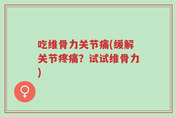 吃维骨力关节痛(缓解关节疼痛?试试维骨力)-第1张图片-超越 吃维骨力关节痛(缓解关节疼痛?试试维骨力)-第1张图片-超越