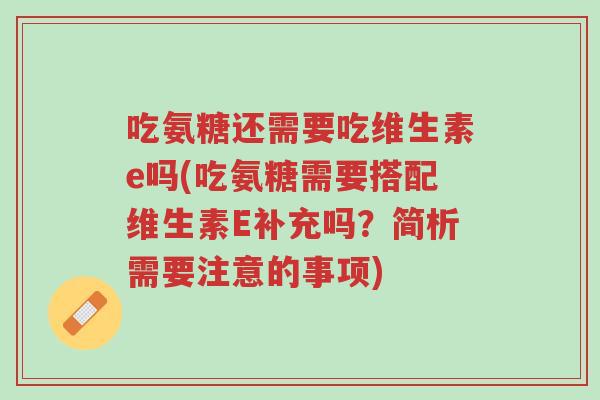 吃氨糖还需要吃维生素e吗(吃氨糖需要搭配维生素E补充吗？简析需要注意的事项)-第1张图片-超越