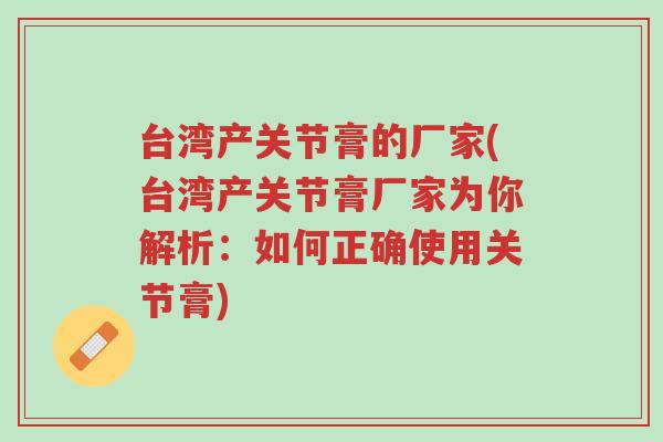 台湾产关节膏的厂家(台湾产关节膏厂家为你解析:如何正确使用关节膏)-第1张图片-超越 台湾产关节膏的厂家(台湾产关节膏厂家为你解析:如何正确使用关节膏)-第1张图片-超越