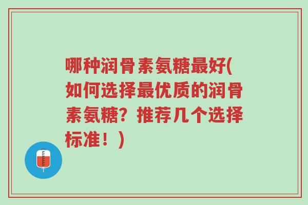 哪种润骨素氨糖最好(如何选择最优质的润骨素氨糖?推荐几个选择标准!)-第1张图片-超越 哪种润骨素氨糖最好(如何选择最优质的润骨素氨糖?推荐几个选择标准!)-第1张图片-超越