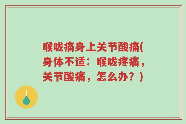喉咙痛身上关节酸痛(身体不适：喉咙疼痛，关节酸痛，怎么办？)-第1张图片-超越