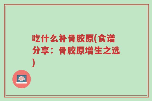 吃什么补骨胶原(食谱分享:骨胶原增生之选)-第1张图片-超越 吃什么补骨胶原(食谱分享:骨胶原增生之选)-第1张图片-超越