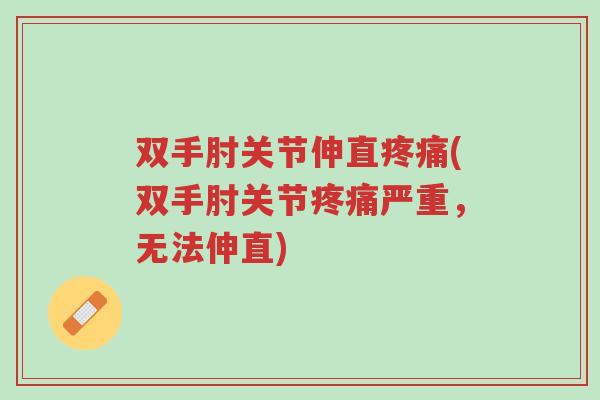 双手肘关节伸直疼痛(双手肘关节疼痛严重，无法伸直)-第1张图片-超越