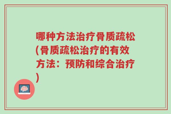 哪种方法治疗骨质疏松(骨质疏松治疗的有效方法:预防和综合治疗)-第1张图片-超越 哪种方法治疗骨质疏松(骨质疏松治疗的有效方法:预防和综合治疗)-第1张图片-超越