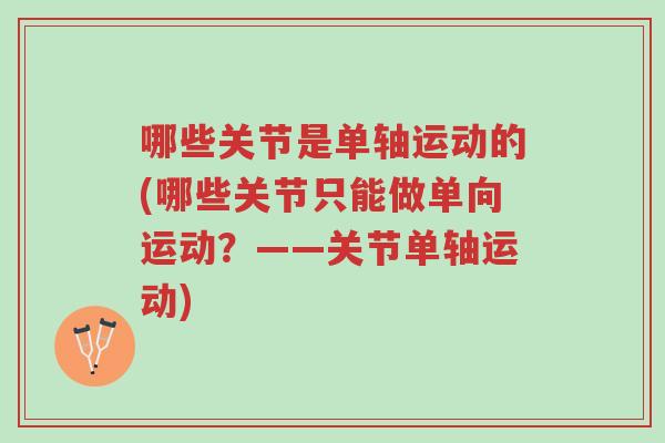 哪些关节是单轴运动的(哪些关节只能做单向运动？——关节单轴运动)-第1张图片-超越