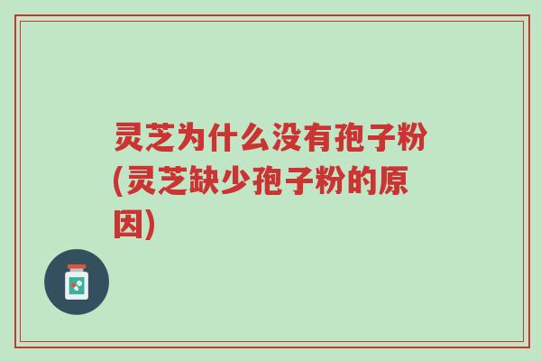 灵芝为什么没有孢子粉(灵芝缺少孢子粉的原因)-第1张图片-超越 灵芝为什么没有孢子粉(灵芝缺少孢子粉的原因)-第1张图片-超越