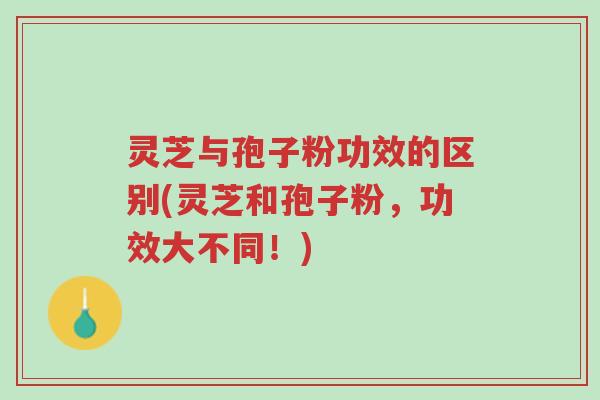 灵芝与孢子粉功效的区别(灵芝和孢子粉,功效大不同!)-第1张图片-超越 灵芝与孢子粉功效的区别(灵芝和孢子粉,功效大不同!)-第1张图片-超越