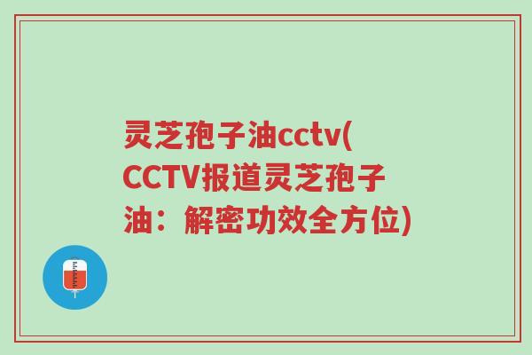 灵芝孢子油cctv(CCTV报道灵芝孢子油:解密功效全方位)-第1张图片-超越 灵芝孢子油cctv(CCTV报道灵芝孢子油:解密功效全方位)-第1张图片-超越