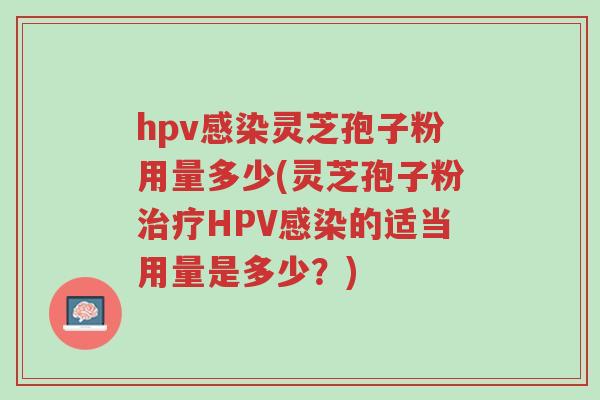 hpv感染灵芝孢子粉用量多少(灵芝孢子粉治疗HPV感染的适当用量是多少?)-第1张图片-超越 hpv感染灵芝孢子粉用量多少(灵芝孢子粉治疗HPV感染的适当用量是多少?)-第1张图片-超越