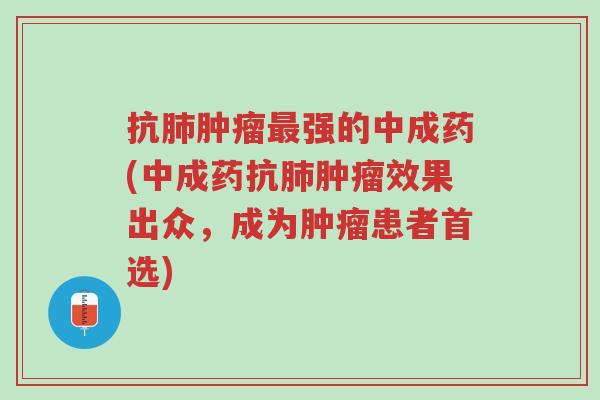 抗肺肿瘤最强的中成药(中成药抗肺肿瘤效果出众,成为肿瘤患者首选)-第1张图片-超越 抗肺肿瘤最强的中成药(中成药抗肺肿瘤效果出众,成为肿瘤患者首选)-第1张图片-超越