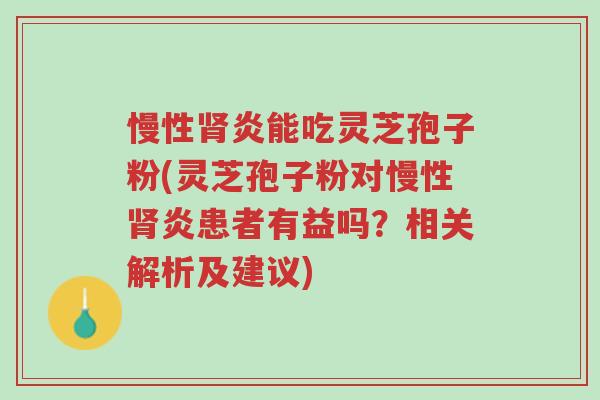 慢性肾炎能吃灵芝孢子粉(灵芝孢子粉对慢性肾炎患者有益吗?相关解析及建议)-第1张图片-超越 慢性肾炎能吃灵芝孢子粉(灵芝孢子粉对慢性肾炎患者有益吗?相关解析及建议)-第1张图片-超越