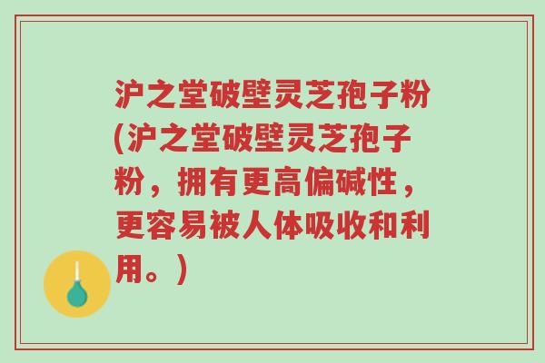 沪之堂破壁灵芝孢子粉(沪之堂破壁灵芝孢子粉，拥有更高偏碱性，更容易被人体吸收和利用。)-第1张图片-超越