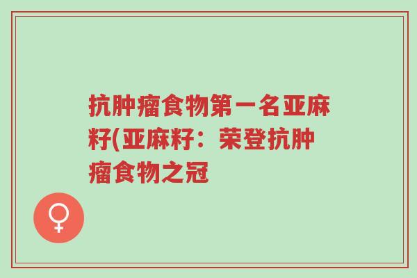 抗肿瘤食物第一名亚麻籽(亚麻籽：荣登抗肿瘤食物之冠-第1张图片-超越
