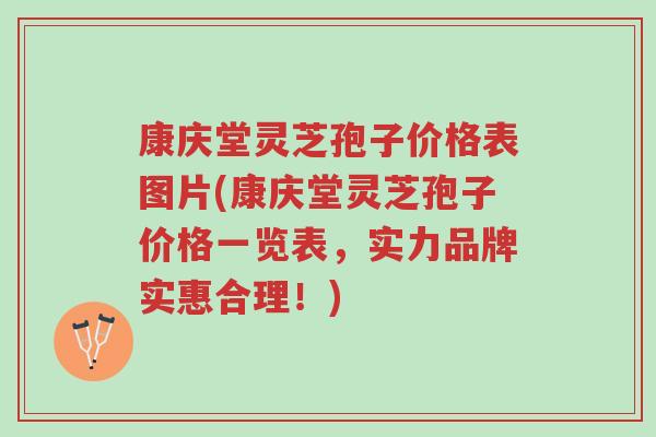 康庆堂灵芝孢子价格表图片(康庆堂灵芝孢子价格一览表，实力品牌实惠合理！)-第1张图片-超越