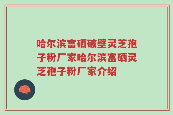 哈尔滨富硒破壁灵芝孢子粉厂家哈尔滨富硒灵芝孢子粉厂家介绍-第1张图片-超越 哈尔滨富硒破壁灵芝孢子粉厂家哈尔滨富硒灵芝孢子粉厂家介绍-第1张图片-超越