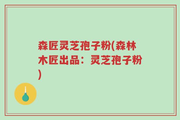 森匠灵芝孢子粉(森林木匠出品:灵芝孢子粉)-第1张图片-超越 森匠灵芝孢子粉(森林木匠出品:灵芝孢子粉)-第1张图片-超越