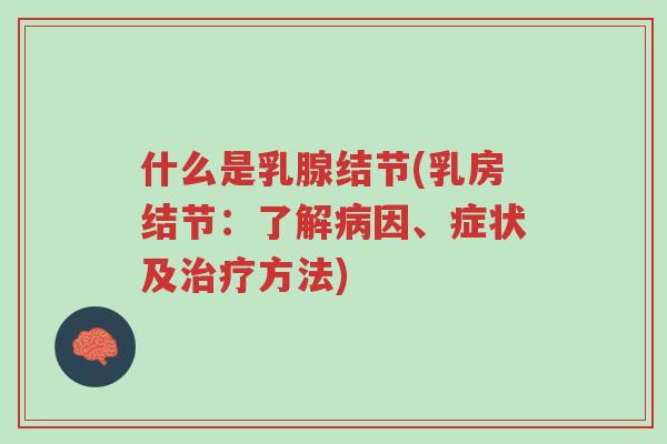 什么是乳腺结节(乳房结节：了解病因、症状及治疗方法)-第1张图片-超越
