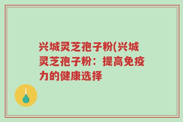 兴城灵芝孢子粉(兴城灵芝孢子粉:提高免疫力的健康选择-第1张图片-超越 兴城灵芝孢子粉(兴城灵芝孢子粉:提高免疫力的健康选择-第1张图片-超越