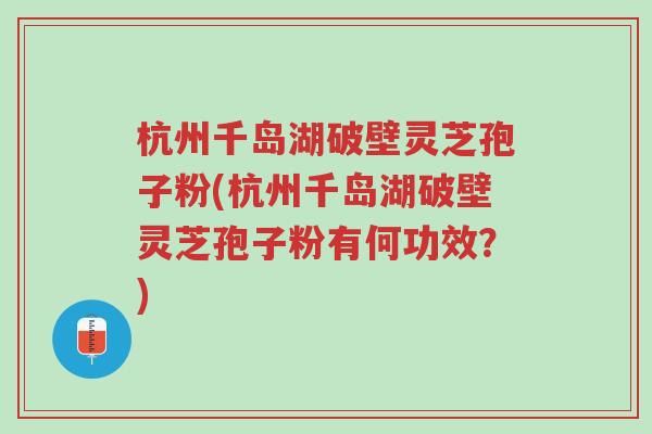 杭州千岛湖破壁灵芝孢子粉(杭州千岛湖破壁灵芝孢子粉有何功效?)-第1张图片-超越 杭州千岛湖破壁灵芝孢子粉(杭州千岛湖破壁灵芝孢子粉有何功效?)-第1张图片-超越