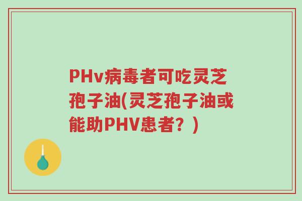 PHv病毒者可吃灵芝孢子油(灵芝孢子油或能助PHV患者?)-第1张图片-超越 PHv病毒者可吃灵芝孢子油(灵芝孢子油或能助PHV患者?)-第1张图片-超越