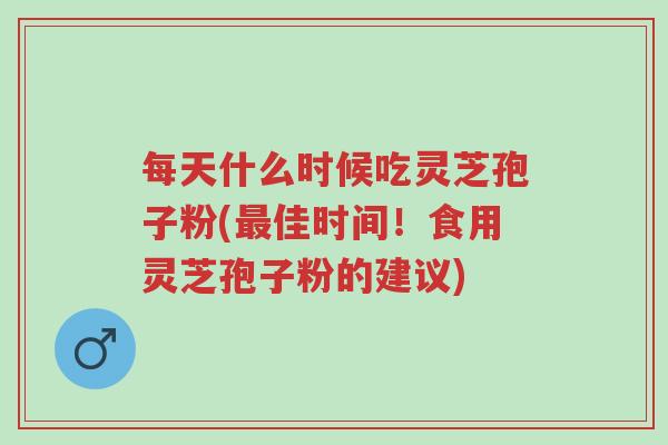 每天什么时候吃灵芝孢子粉(最佳时间!食用灵芝孢子粉的建议)-第1张图片-超越 每天什么时候吃灵芝孢子粉(最佳时间!食用灵芝孢子粉的建议)-第1张图片-超越