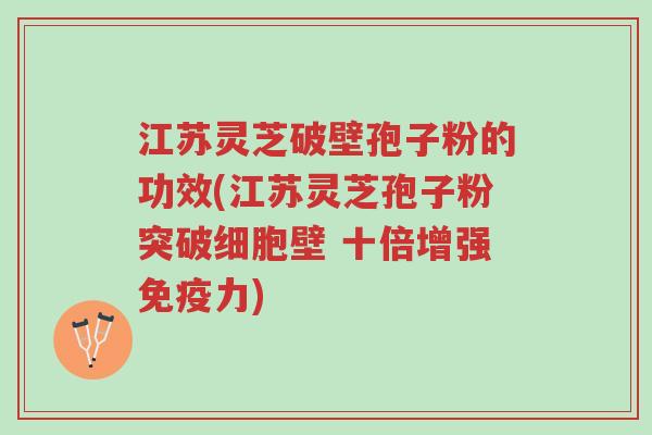 江苏灵芝破壁孢子粉的功效(江苏灵芝孢子粉突破细胞壁 十倍增强免疫力)-第1张图片-超越 江苏灵芝破壁孢子粉的功效(江苏灵芝孢子粉突破细胞壁 十倍增强免疫力)-第1张图片-超越