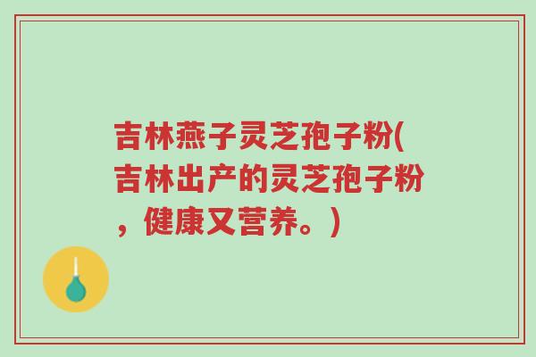 吉林燕子灵芝孢子粉(吉林出产的灵芝孢子粉,健康又营养。)-第1张图片-超越 吉林燕子灵芝孢子粉(吉林出产的灵芝孢子粉,健康又营养。)-第1张图片-超越