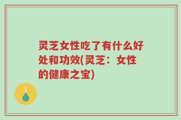 灵芝女性吃了有什么好处和功效(灵芝：女性的健康之宝)-第1张图片-超越