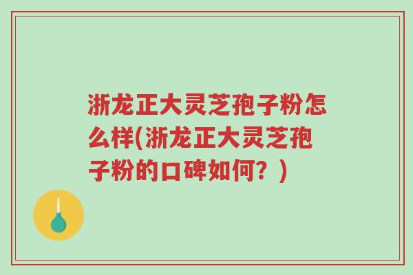 浙龙正大灵芝孢子粉怎么样(浙龙正大灵芝孢子粉的口碑如何?)-第1张图片-超越 浙龙正大灵芝孢子粉怎么样(浙龙正大灵芝孢子粉的口碑如何?)-第1张图片-超越