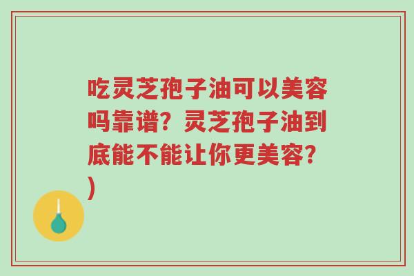 吃灵芝孢子油可以美容吗靠谱?灵芝孢子油到底能不能让你更美容?)-第1张图片-超越 吃灵芝孢子油可以美容吗靠谱?灵芝孢子油到底能不能让你更美容?)-第1张图片-超越