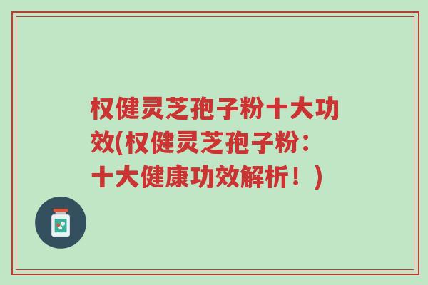 权健灵芝孢子粉十大功效(权健灵芝孢子粉:十大健康功效解析!)-第1张图片-超越 权健灵芝孢子粉十大功效(权健灵芝孢子粉:十大健康功效解析!)-第1张图片-超越