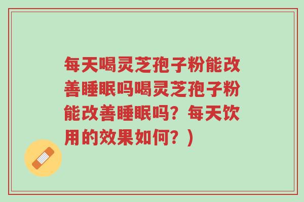 每天喝灵芝孢子粉能改善睡眠吗喝灵芝孢子粉能改善睡眠吗?每天饮用的效果如何?)-第1张图片-超越 每天喝灵芝孢子粉能改善睡眠吗喝灵芝孢子粉能改善睡眠吗?每天饮用的效果如何?)-第1张图片-超越