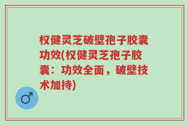 权健灵芝破壁孢子胶囊功效(权健灵芝孢子胶囊:功效全面,破壁技术加持)-第1张图片-超越 权健灵芝破壁孢子胶囊功效(权健灵芝孢子胶囊:功效全面,破壁技术加持)-第1张图片-超越