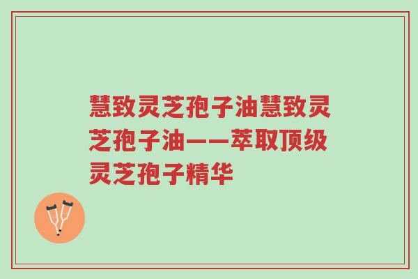 慧致灵芝孢子油慧致灵芝孢子油——萃取顶级灵芝孢子精华-第1张图片-超越 慧致灵芝孢子油慧致灵芝孢子油——萃取顶级灵芝孢子精华-第1张图片-超越