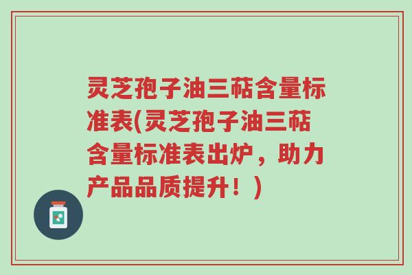 灵芝孢子油三萜含量标准表(灵芝孢子油三萜含量标准表出炉,助力产品品质提升!)-第1张图片-超越 灵芝孢子油三萜含量标准表(灵芝孢子油三萜含量标准表出炉,助力产品品质提升!)-第1张图片-超越