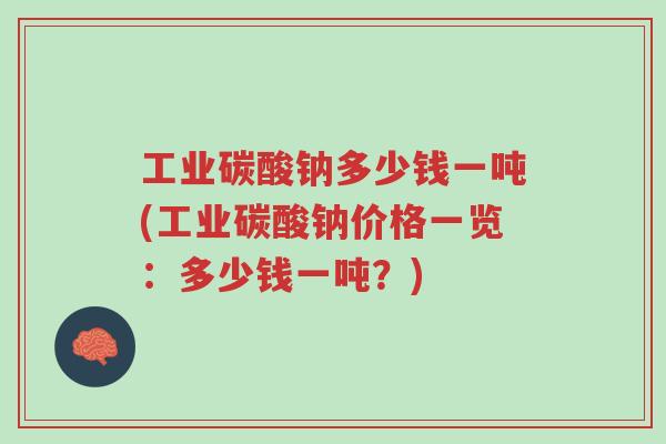 工业碳酸钠多少钱一吨(工业碳酸钠价格一览:多少钱一吨?)-第1张图片-超越 工业碳酸钠多少钱一吨(工业碳酸钠价格一览:多少钱一吨?)-第1张图片-超越