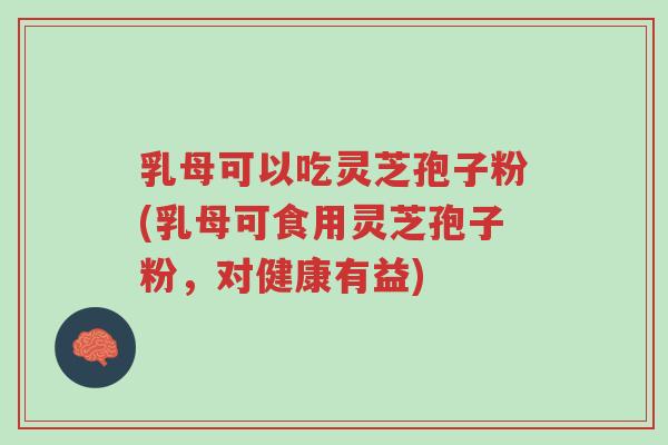 乳母可以吃灵芝孢子粉(乳母可食用灵芝孢子粉,对健康有益)-第1张图片-超越 乳母可以吃灵芝孢子粉(乳母可食用灵芝孢子粉,对健康有益)-第1张图片-超越
