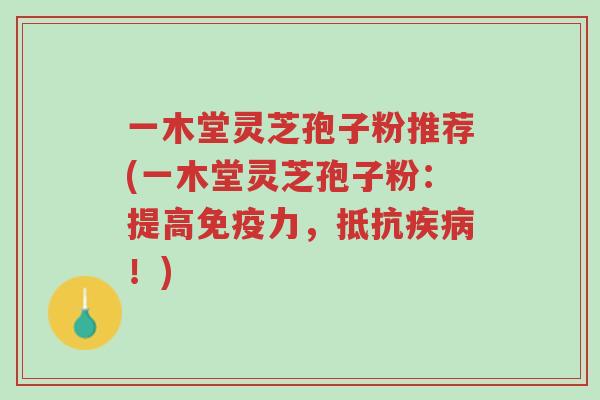 一木堂灵芝孢子粉推荐(一木堂灵芝孢子粉:提高免疫力,抵抗疾病!)-第1张图片-超越 一木堂灵芝孢子粉推荐(一木堂灵芝孢子粉:提高免疫力,抵抗疾病!)-第1张图片-超越