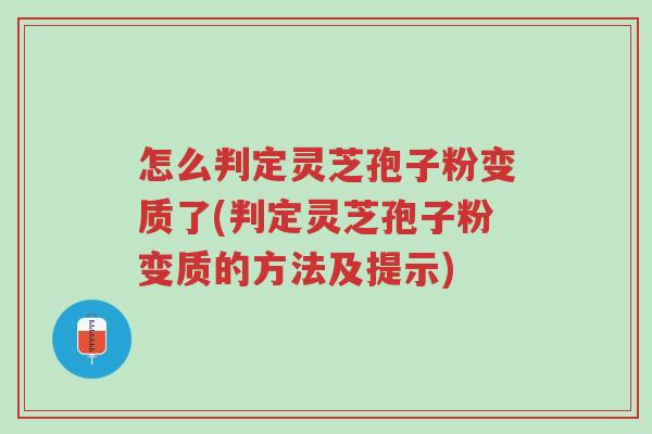 怎么判定灵芝孢子粉变质了(判定灵芝孢子粉变质的方法及提示)-第1张图片-超越 怎么判定灵芝孢子粉变质了(判定灵芝孢子粉变质的方法及提示)-第1张图片-超越