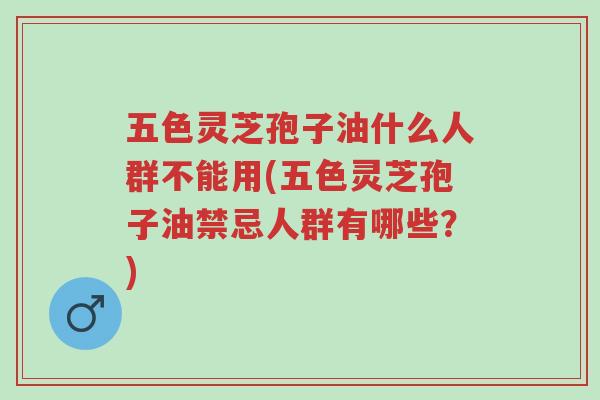 五色灵芝孢子油什么人群不能用(五色灵芝孢子油禁忌人群有哪些?)-第1张图片-超越 五色灵芝孢子油什么人群不能用(五色灵芝孢子油禁忌人群有哪些?)-第1张图片-超越