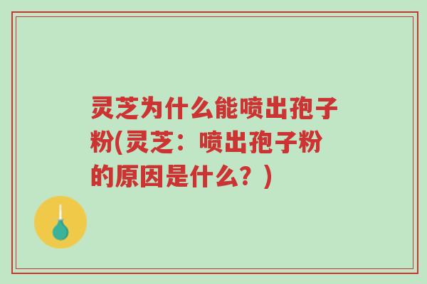 灵芝为什么能喷出孢子粉(灵芝:喷出孢子粉的原因是什么?)-第1张图片-超越 灵芝为什么能喷出孢子粉(灵芝:喷出孢子粉的原因是什么?)-第1张图片-超越